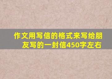 作文用写信的格式来写给朋友写的一封信450字左右