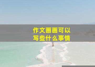 作文画画可以写些什么事情