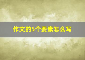 作文的5个要素怎么写