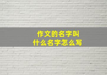 作文的名字叫什么名字怎么写