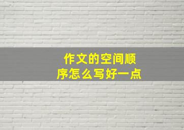 作文的空间顺序怎么写好一点