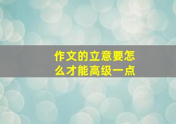 作文的立意要怎么才能高级一点