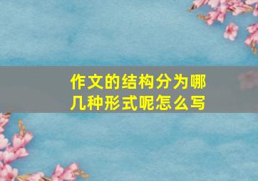 作文的结构分为哪几种形式呢怎么写