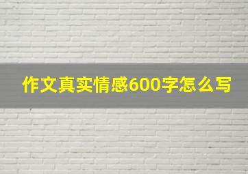 作文真实情感600字怎么写