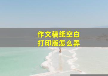 作文稿纸空白打印版怎么弄