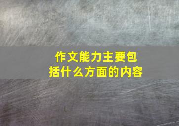 作文能力主要包括什么方面的内容