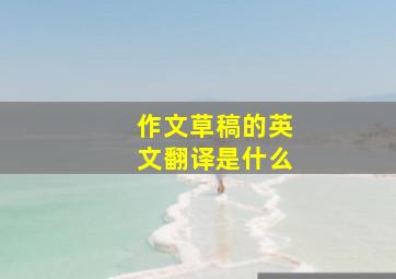 作文草稿的英文翻译是什么