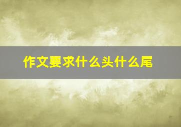 作文要求什么头什么尾