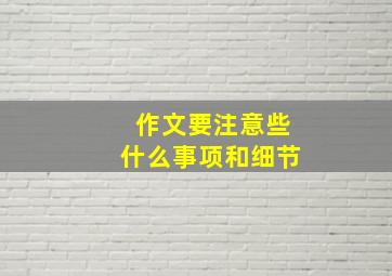 作文要注意些什么事项和细节