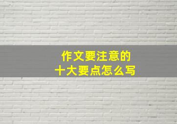 作文要注意的十大要点怎么写