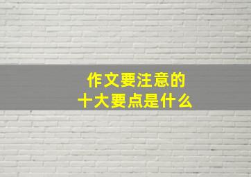 作文要注意的十大要点是什么