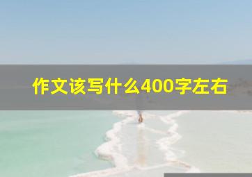 作文该写什么400字左右