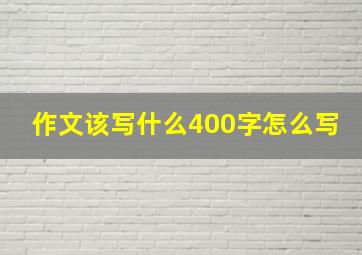 作文该写什么400字怎么写