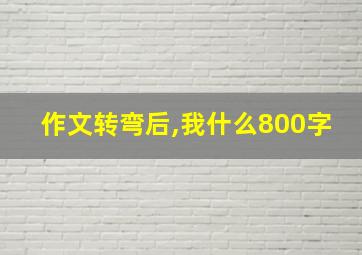 作文转弯后,我什么800字