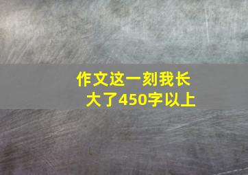 作文这一刻我长大了450字以上