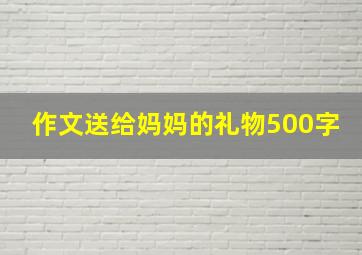 作文送给妈妈的礼物500字