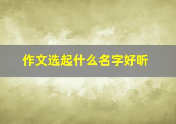 作文选起什么名字好听