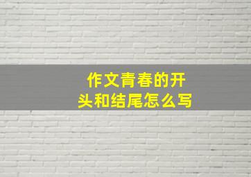 作文青春的开头和结尾怎么写