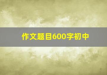 作文题目600字初中