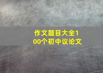 作文题目大全100个初中议论文