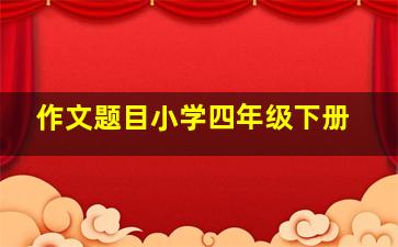 作文题目小学四年级下册