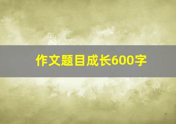 作文题目成长600字