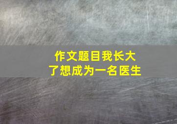 作文题目我长大了想成为一名医生