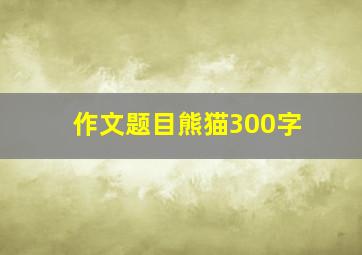 作文题目熊猫300字