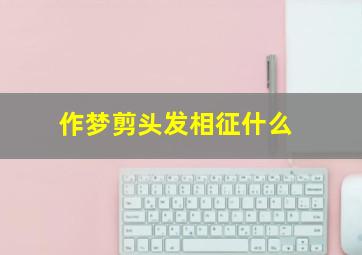 作梦剪头发相征什么