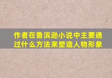 作者在鲁滨逊小说中主要通过什么方法来塑造人物形象