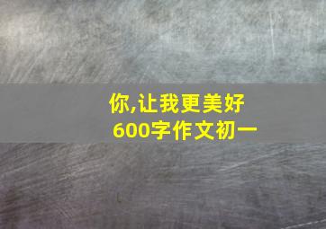 你,让我更美好600字作文初一