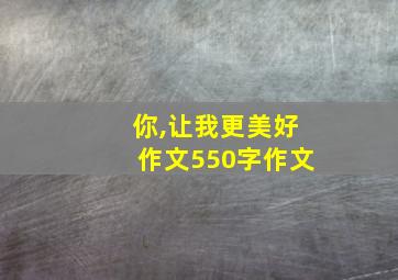 你,让我更美好作文550字作文