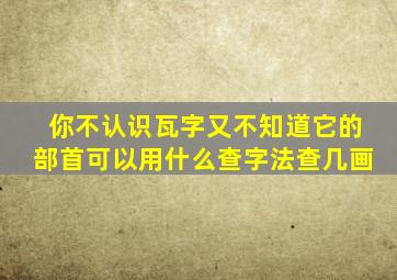 你不认识瓦字又不知道它的部首可以用什么查字法查几画