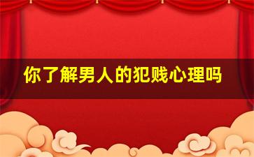 你了解男人的犯贱心理吗