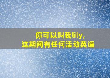 你可以叫我lily,这期间有任何活动英语