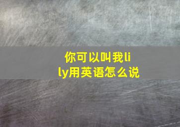 你可以叫我lily用英语怎么说