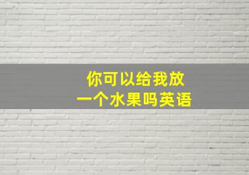 你可以给我放一个水果吗英语