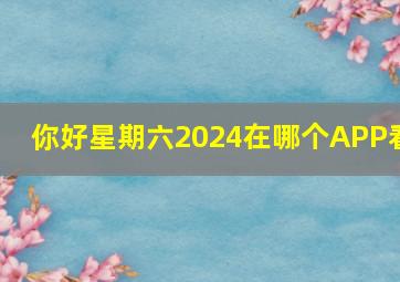 你好星期六2024在哪个APP看