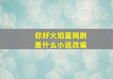 你好火焰蓝网剧是什么小说改编