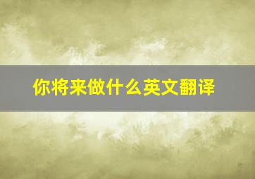 你将来做什么英文翻译