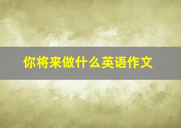 你将来做什么英语作文