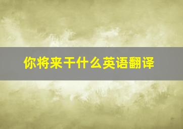 你将来干什么英语翻译