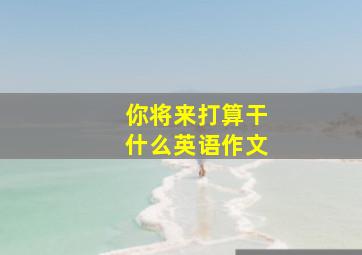 你将来打算干什么英语作文