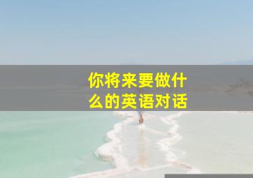 你将来要做什么的英语对话