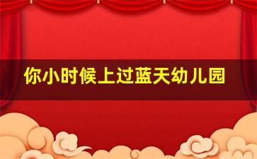 你小时候上过蓝天幼儿园