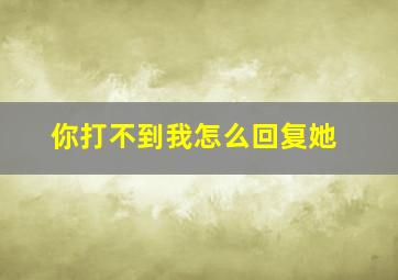 你打不到我怎么回复她