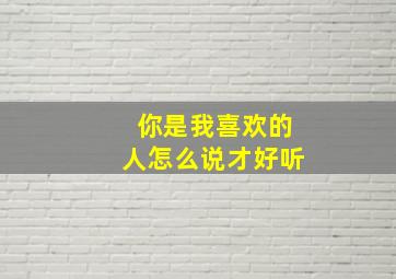 你是我喜欢的人怎么说才好听