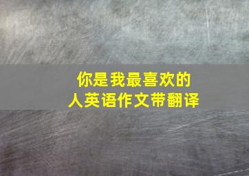 你是我最喜欢的人英语作文带翻译