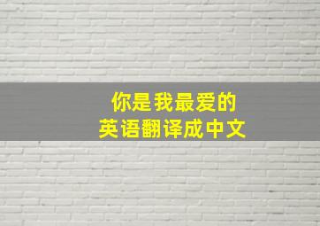 你是我最爱的英语翻译成中文