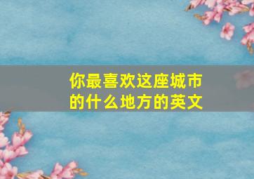 你最喜欢这座城市的什么地方的英文